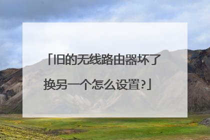 旧的无线路由器坏了换另一个怎么设置?