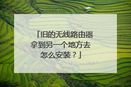 旧的无线路由器拿到另一个地方去怎么安装?