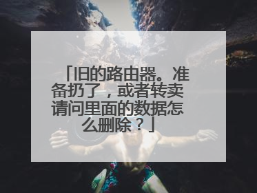 旧的路由器。准备扔了,或者转卖请问里面的数据怎么删除?