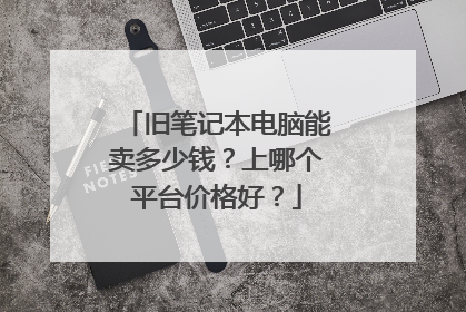 旧笔记本电脑能卖多少钱？上哪个平台价格好？
