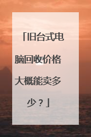 旧台式电脑回收价格大概能卖多少？