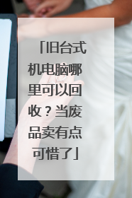 旧台式机电脑哪里可以回收?当废品卖有点可惜了