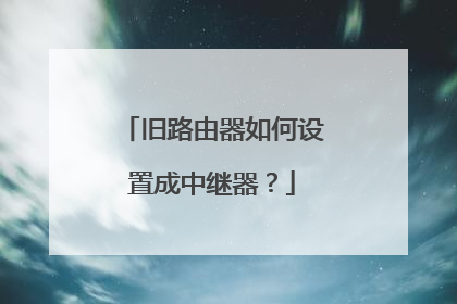 旧路由器如何设置成中继器?