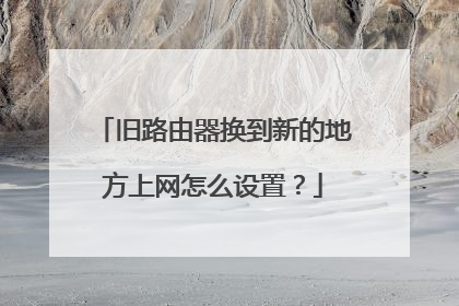 旧路由器换到新的地方上网怎么设置?