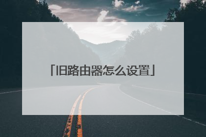 旧路由器怎么设置