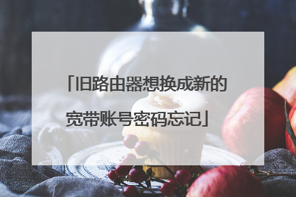 旧路由器想换成新的宽带账号密码忘记