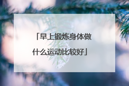 早上锻炼身体做什么运动比较好