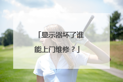 显示器坏了谁能上门维修?