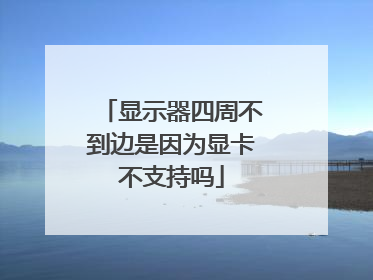 显示器四周不到边是因为显卡不支持吗