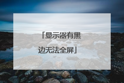 显示器有黑边无法全屏