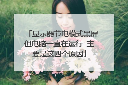 显示器节电模式黑屏但电脑一直在运行 主要是这四个原因