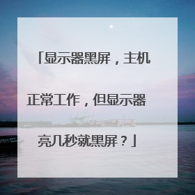 显示器黑屏,主机正常工作,但显示器亮几秒就黑屏?
