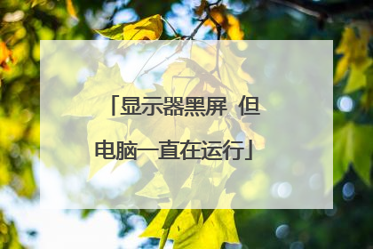 显示器黑屏 但电脑一直在运行