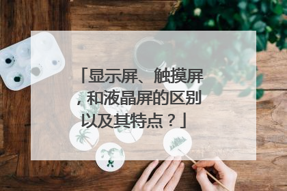 显示屏、触摸屏,和液晶屏的区别以及其特点?