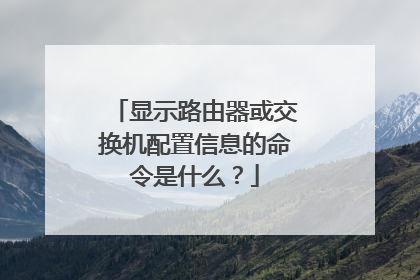 显示路由器或交换机配置信息的命令是什么?