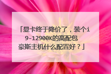 显卡终于降价了,装个i9-12900K的高配包豪斯主机什么配置好?