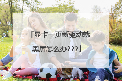 显卡一更新驱动就黑屏怎么办???