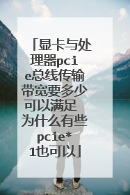 显卡与处理器pcie总线传输带宽要多少可以满足 为什么有些pcie*1也可以