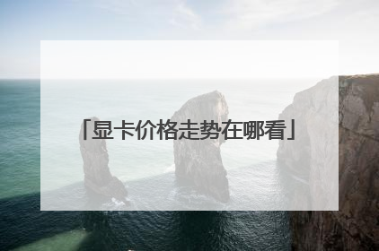 显卡价格走势在哪看