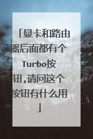 显卡和路由器后面都有个Turbo按钮,请问这个按钮有什么用