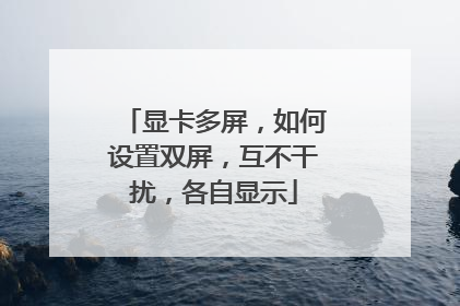 显卡多屏，如何设置双屏，互不干扰，各自显示