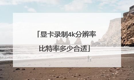 显卡录制4k分辨率 比特率多少合适