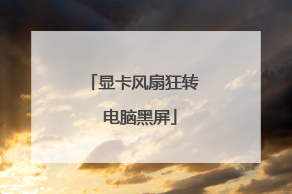 显卡风扇狂转 电脑黑屏
