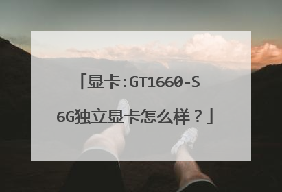 显卡:GT1660-S 6G独立显卡怎么样?