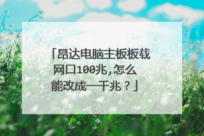 昂达电脑主板板载网口100兆,怎么能改成一千兆?