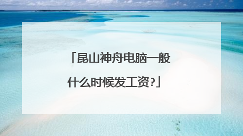 昆山神舟电脑一般什么时候发工资?