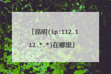 昆明(ip:112.112.*.*)在哪里