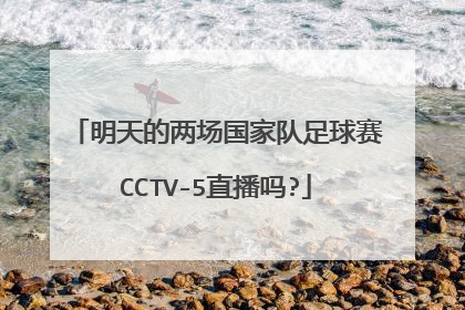 明天的两场国家队足球赛CCTV-5直播吗?