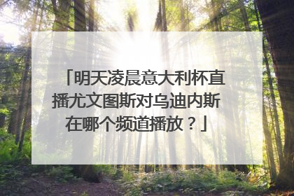 明天凌晨意大利杯直播尤文图斯对乌迪内斯在哪个频道播放?