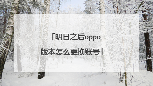 明日之后oppo版本怎么更换账号
