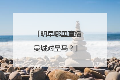 明早哪里直播曼城对皇马？