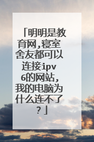 明明是教育网,寝室舍友都可以连接ipv6的网站,我的电脑为什么连不了?