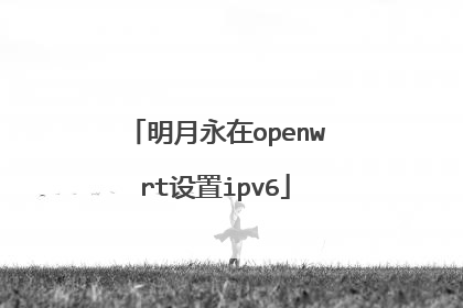 明月永在openwrt设置ipv6