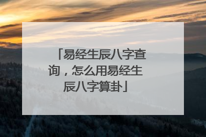 易经生辰八字查询,怎么用易经生辰八字算卦