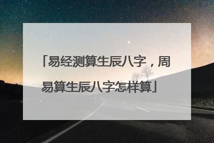 易经测算生辰八字,周易算生辰八字怎样算