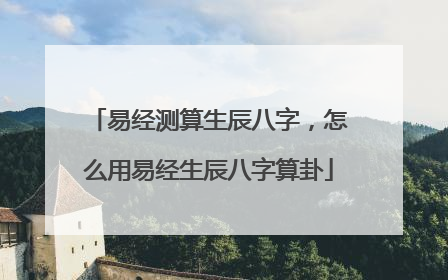 易经测算生辰八字,怎么用易经生辰八字算卦