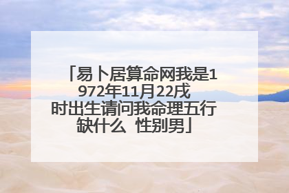 易卜居算命网我是1972年11月22戌时出生请问我命理五行缺什么 性别男