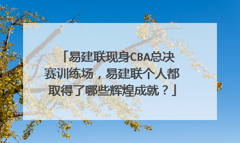 易建联现身CBA总决赛训练场,易建联个人都取得了哪些辉煌成就?