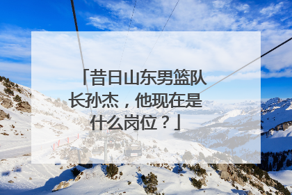 昔日山东男篮队长孙杰，他现在是什么岗位？