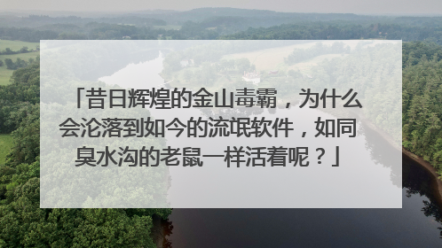 昔日辉煌的金山毒霸,为什么会沦落到如今的流氓软件,如同臭水沟的老鼠一样活着呢?