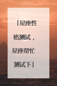 星座性格测试,星座帮忙测试下