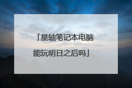 星轴笔记本电脑能玩明日之后吗