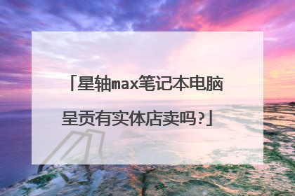 星轴max笔记本电脑呈贡有实体店卖吗?