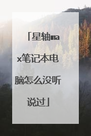 星轴max笔记本电脑怎么没听说过