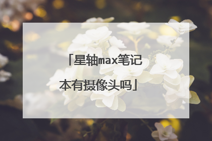 星轴max笔记本有摄像头吗