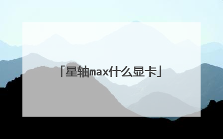 星轴max什么显卡
